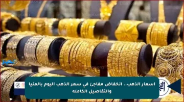 أسعار الذهب.. انخفاض مفاجئ في سعر الذهب اليوم بالمنيا والتفاصيل الكاملة